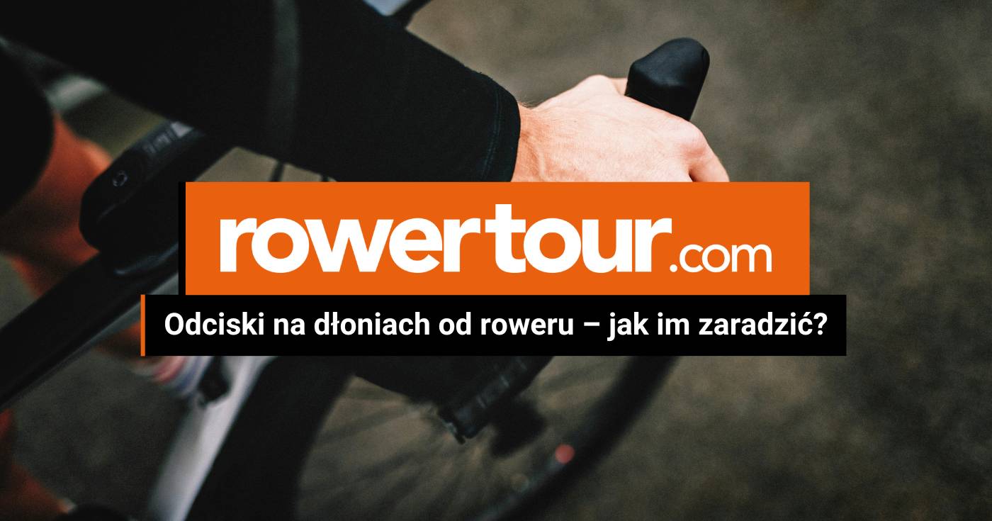 Odciski na dłoniach od roweru – jak im zaradzić?